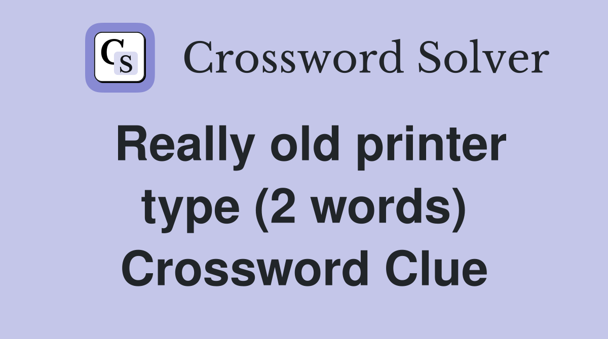 Really old printer type (2 words) Crossword Clue Answers Crossword